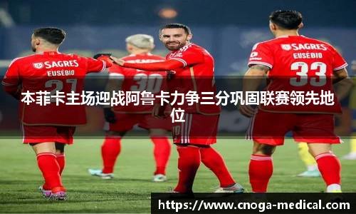 本菲卡主场迎战阿鲁卡力争三分巩固联赛领先地位