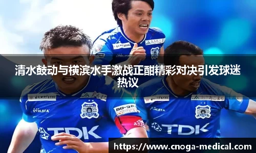 清水鼓动与横滨水手激战正酣精彩对决引发球迷热议