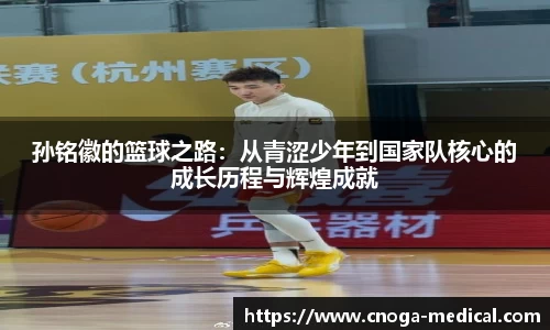 孙铭徽的篮球之路：从青涩少年到国家队核心的成长历程与辉煌成就