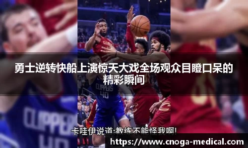 勇士逆转快船上演惊天大戏全场观众目瞪口呆的精彩瞬间