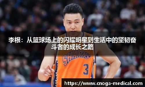 李根：从篮球场上的闪耀明星到生活中的坚韧奋斗者的成长之路